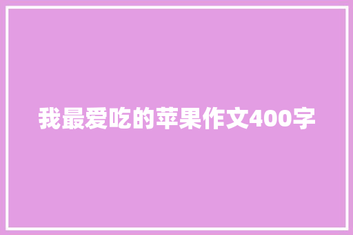 我最爱吃的苹果作文400字 知识百科