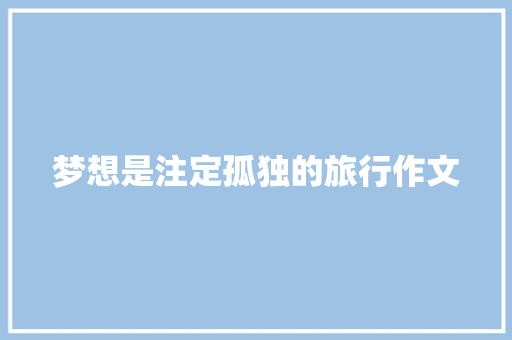 梦想是注定孤独的旅行作文