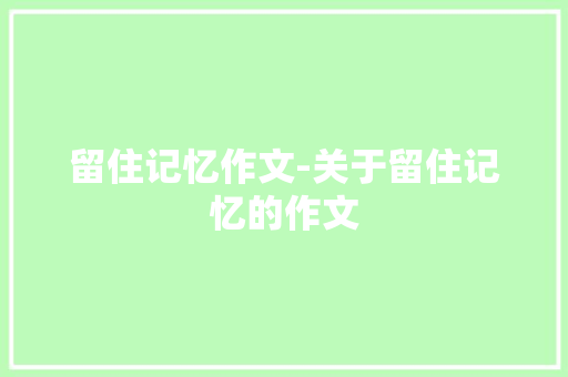 留住记忆作文-关于留住记忆的作文
