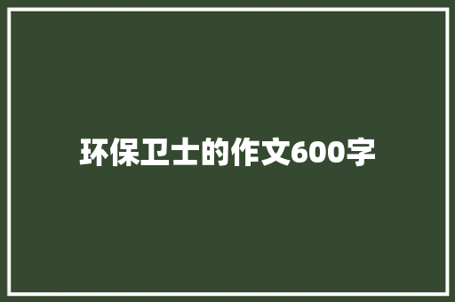 环保卫士的作文600字