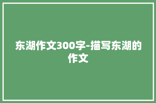 东湖作文300字-描写东湖的作文