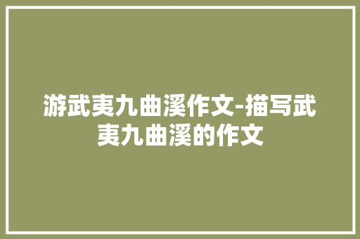 游武夷九曲溪作文-描写武夷九曲溪的作文