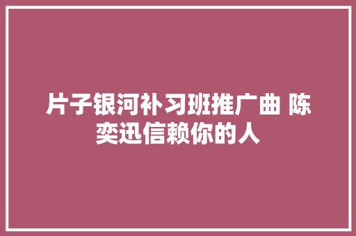 片子银河补习班推广曲 陈奕迅信赖你的人