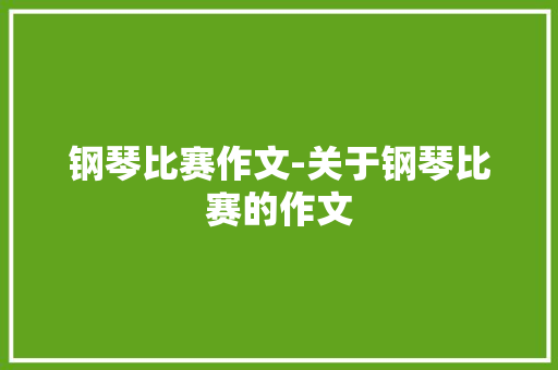 钢琴比赛作文-关于钢琴比赛的作文