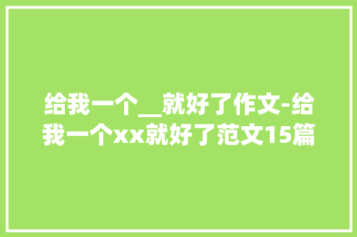 给我一个__就好了作文-给我一个xx就好了范文15篇
