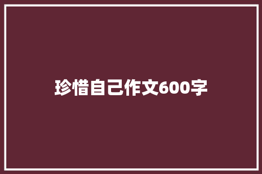 珍惜自己作文600字