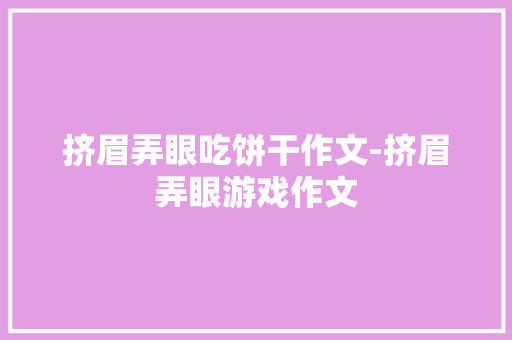 挤眉弄眼吃饼干作文-挤眉弄眼游戏作文 知识百科