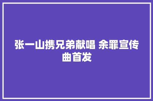 张一山携兄弟献唱 余罪宣传曲首发