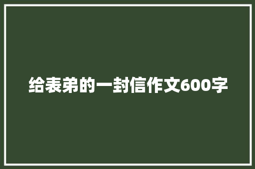 给表弟的一封信作文600字