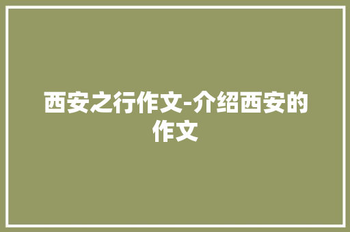 西安之行作文-介绍西安的作文