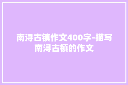 南浔古镇作文400字-描写南浔古镇的作文