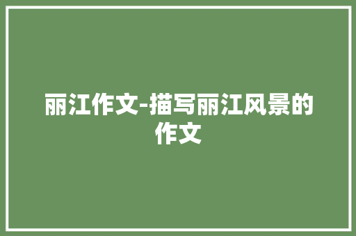 丽江作文-描写丽江风景的作文