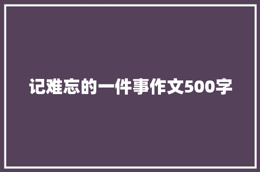记难忘的一件事作文500字