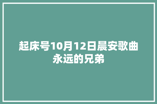 起床号10月12日晨安歌曲永远的兄弟 休闲娱乐