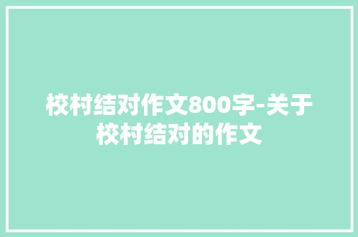 校村结对作文800字-关于校村结对的作文 知识百科