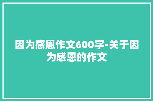 因为感恩作文600字-关于因为感恩的作文