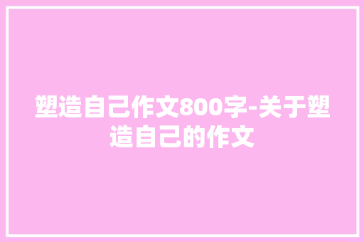 塑造自己作文800字-关于塑造自己的作文