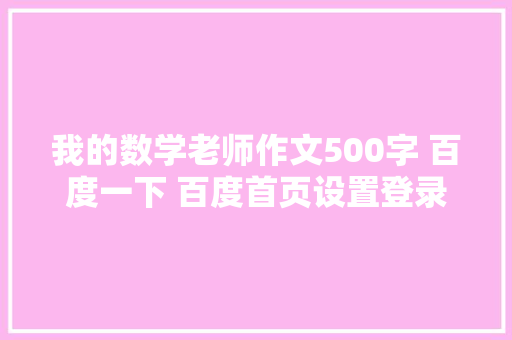我的数学老师作文500字 百度一下 百度首页设置登录
