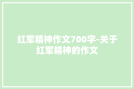 红军精神作文700字-关于红军精神的作文