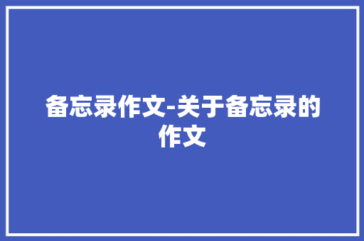 备忘录作文-关于备忘录的作文
