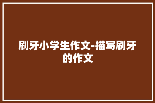 刷牙小学生作文-描写刷牙的作文
