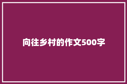 向往乡村的作文500字