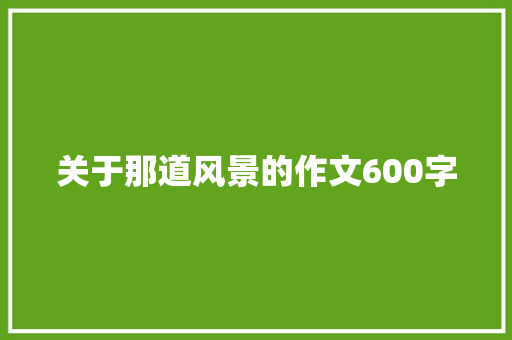 关于那道风景的作文600字 知识百科
