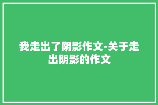 我走出了阴影作文-关于走出阴影的作文