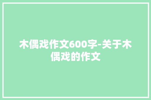 木偶戏作文600字-关于木偶戏的作文 知识百科