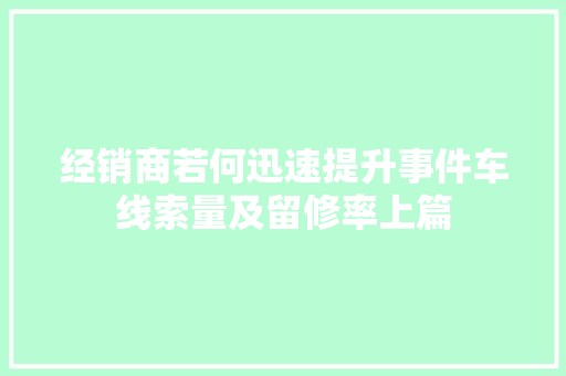 经销商若何迅速提升事件车线索量及留修率上篇