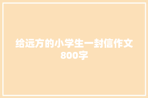 给远方的小学生一封信作文800字 知识百科