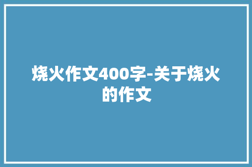 烧火作文400字-关于烧火的作文
