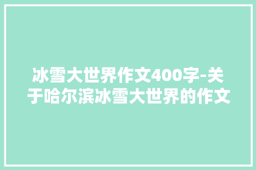 冰雪大世界作文400字-关于哈尔滨冰雪大世界的作文