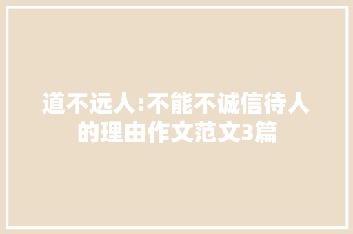 道不远人:不能不诚信待人的理由作文范文3篇