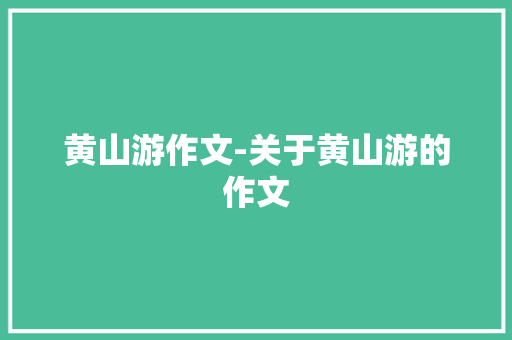黄山游作文-关于黄山游的作文