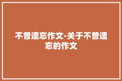 不曾遗忘作文-关于不曾遗忘的作文