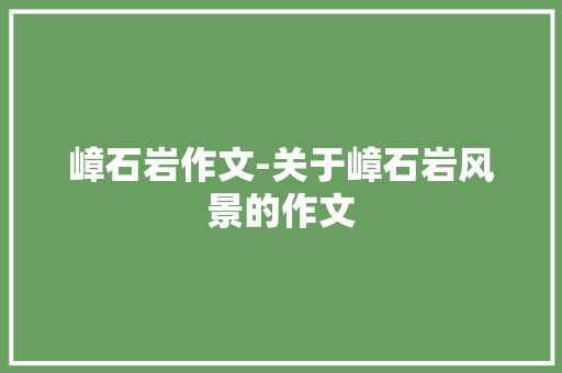嶂石岩作文-关于嶂石岩风景的作文
