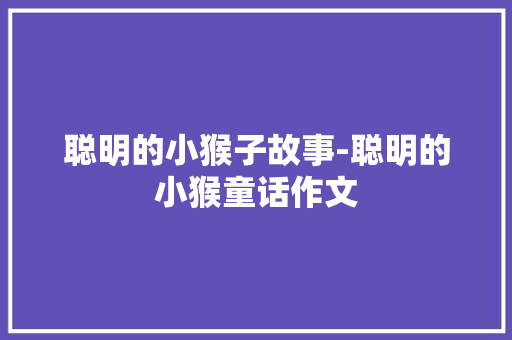 聪明的小猴子故事-聪明的小猴童话作文