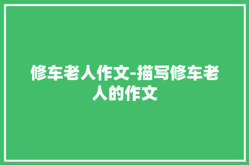 修车老人作文-描写修车老人的作文 知识百科