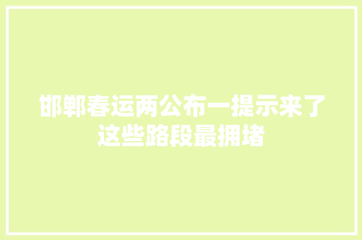 邯郸春运两公布一提示来了这些路段最拥堵