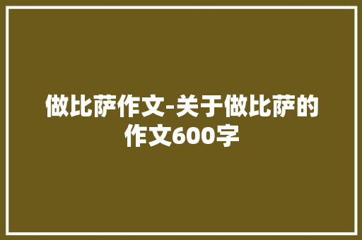 做比萨作文-关于做比萨的作文600字