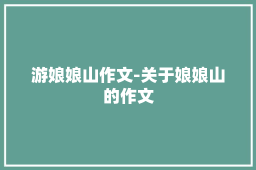 游娘娘山作文-关于娘娘山的作文