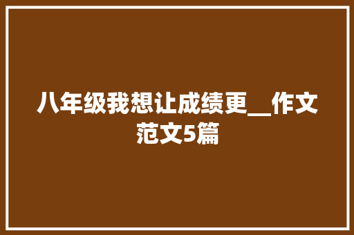 八年级我想让成绩更__作文范文5篇