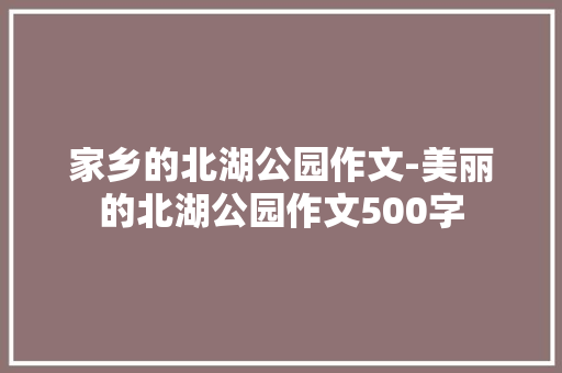 家乡的北湖公园作文-美丽的北湖公园作文500字