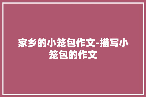 家乡的小笼包作文-描写小笼包的作文