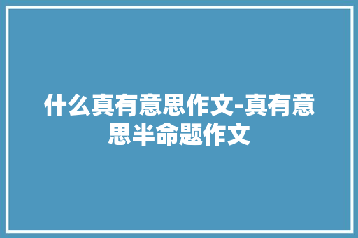 什么真有意思作文-真有意思半命题作文