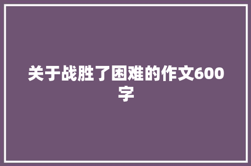 关于战胜了困难的作文600字