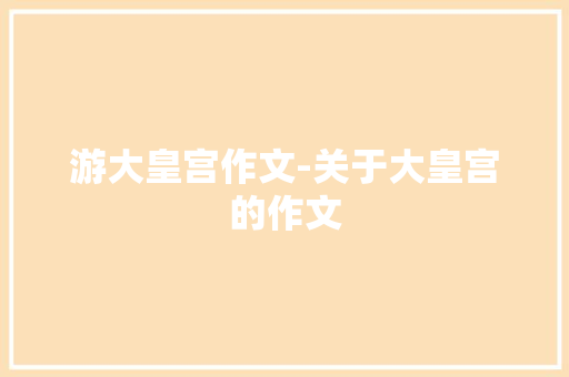 游大皇宫作文-关于大皇宫的作文