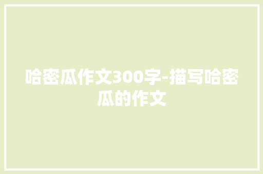 哈密瓜作文300字-描写哈密瓜的作文