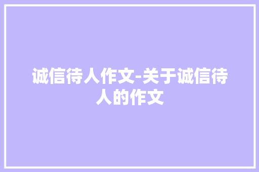 诚信待人作文-关于诚信待人的作文
